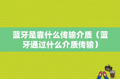 藍(lán)牙是靠什么傳輸介質(zhì)（藍(lán)牙通過(guò)什么介質(zhì)傳輸）