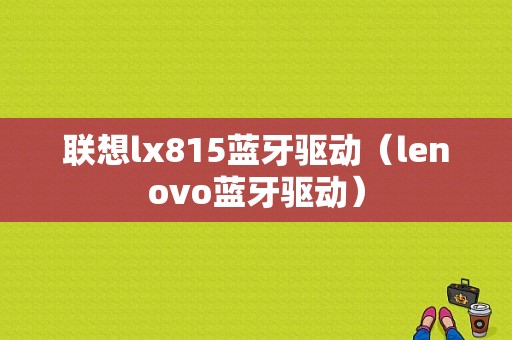 聯(lián)想lx815藍(lán)牙驅(qū)動(dòng)（lenovo藍(lán)牙驅(qū)動(dòng)）