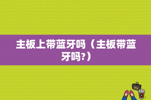 主板上帶藍(lán)牙嗎（主板帶藍(lán)牙嗎?）