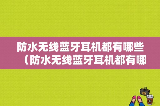 防水無線藍牙耳機都有哪些（防水無線藍牙耳機都有哪些型號）