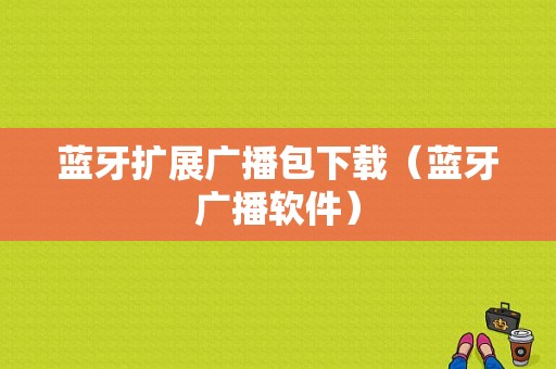 藍(lán)牙擴(kuò)展廣播包下載（藍(lán)牙廣播軟件）