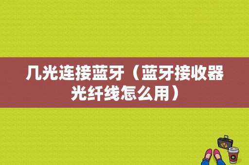 幾光連接藍(lán)牙（藍(lán)牙接收器光纖線怎么用）-圖1