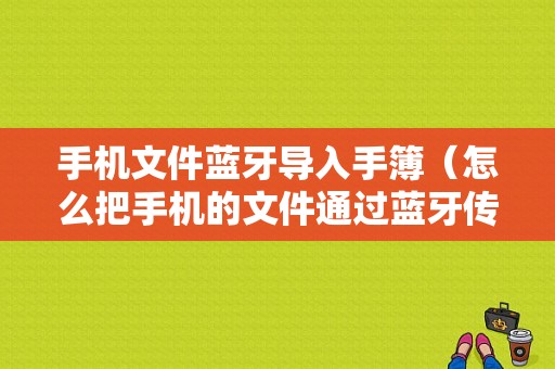 手機文件藍牙導入手簿（怎么把手機的文件通過藍牙傳到電腦上）