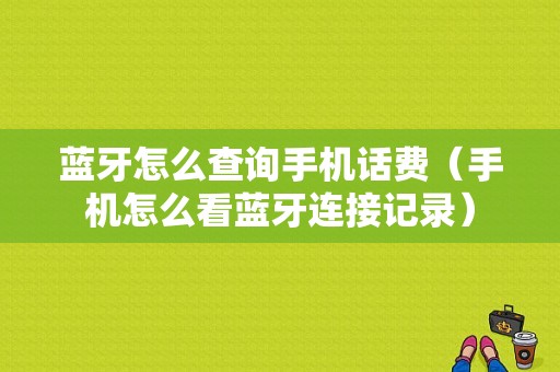 藍(lán)牙怎么查詢手機(jī)話費(fèi)（手機(jī)怎么看藍(lán)牙連接記錄）-圖1