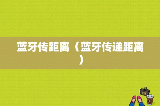 藍(lán)牙傳距離（藍(lán)牙傳遞距離）