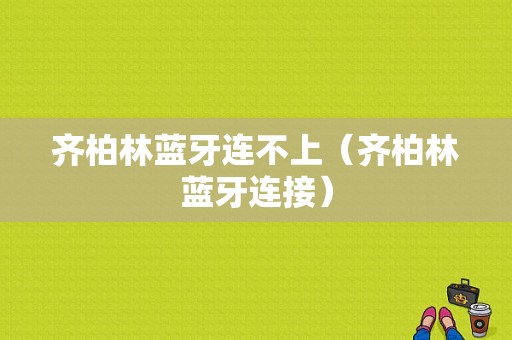 齊柏林藍(lán)牙連不上（齊柏林藍(lán)牙連接）