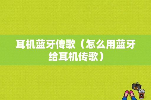 耳機(jī)藍(lán)牙傳歌（怎么用藍(lán)牙給耳機(jī)傳歌）-圖1