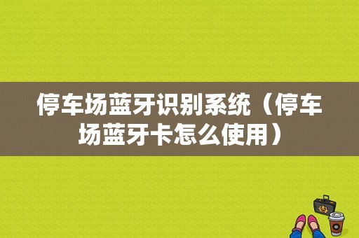 停車場藍(lán)牙識別系統(tǒng)（停車場藍(lán)牙卡怎么使用）-圖1