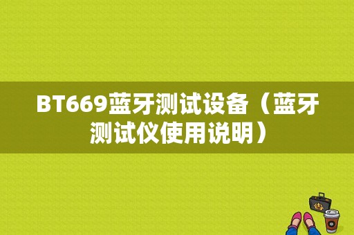 BT669藍(lán)牙測(cè)試設(shè)備（藍(lán)牙測(cè)試儀使用說明）-圖1