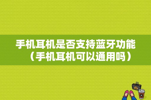 手機(jī)耳機(jī)是否支持藍(lán)牙功能（手機(jī)耳機(jī)可以通用嗎）-圖1