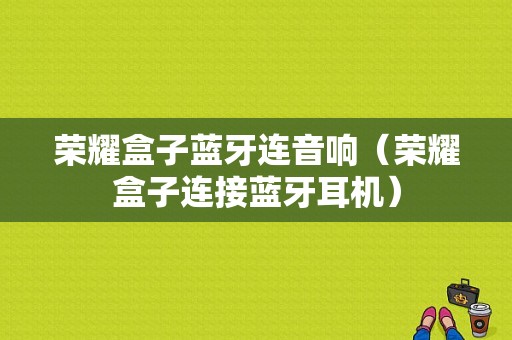 榮耀盒子藍牙連音響（榮耀盒子連接藍牙耳機）