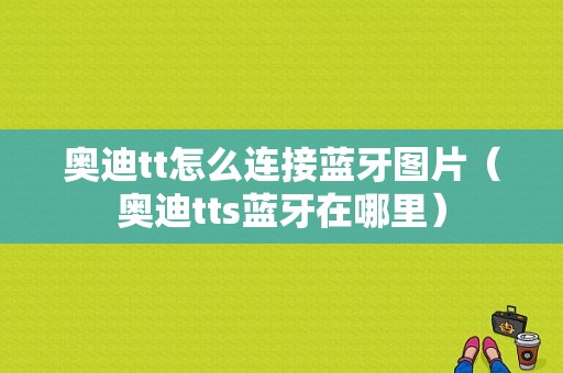 奧迪tt怎么連接藍(lán)牙圖片（奧迪tts藍(lán)牙在哪里）