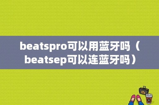 beatspro可以用藍(lán)牙嗎（beatsep可以連藍(lán)牙嗎）