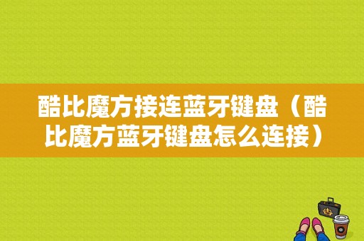 酷比魔方接連藍(lán)牙鍵盤（酷比魔方藍(lán)牙鍵盤怎么連接）-圖1