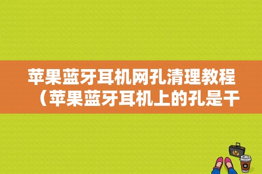 蘋果藍(lán)牙耳機(jī)網(wǎng)孔清理教程（蘋果藍(lán)牙耳機(jī)上的孔是干嘛的）-圖1