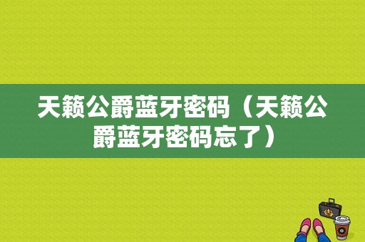 天籟公爵藍(lán)牙密碼（天籟公爵藍(lán)牙密碼忘了）