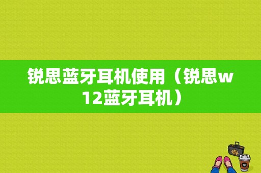 銳思藍(lán)牙耳機(jī)使用（銳思w12藍(lán)牙耳機(jī)）-圖1