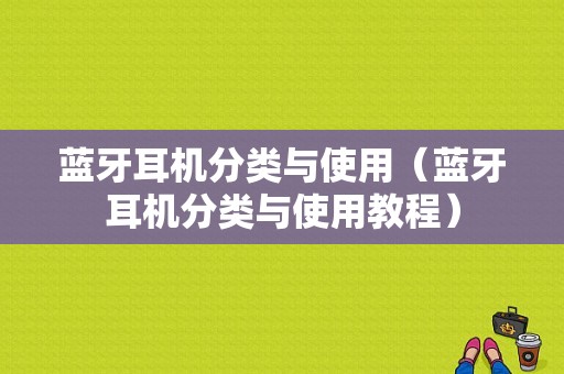 藍(lán)牙耳機(jī)分類與使用（藍(lán)牙耳機(jī)分類與使用教程）-圖1