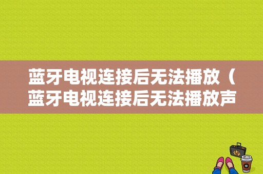 藍(lán)牙電視連接后無法播放（藍(lán)牙電視連接后無法播放聲音）