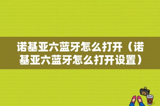 諾基亞六藍(lán)牙怎么打開(kāi)（諾基亞六藍(lán)牙怎么打開(kāi)設(shè)置）