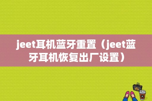 jeet耳機(jī)藍(lán)牙重置（jeet藍(lán)牙耳機(jī)恢復(fù)出廠設(shè)置）