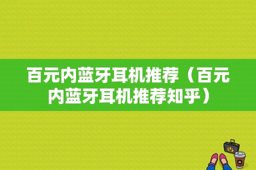 百元內(nèi)藍(lán)牙耳機(jī)推薦（百元內(nèi)藍(lán)牙耳機(jī)推薦知乎）