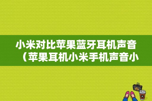 小米對比蘋果藍(lán)牙耳機(jī)聲音（蘋果耳機(jī)小米手機(jī)聲音?。?圖1