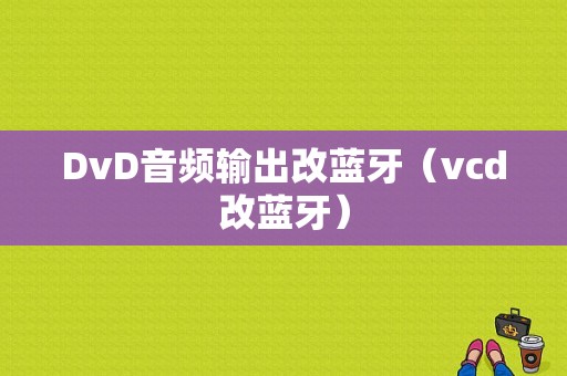 DvD音頻輸出改藍(lán)牙（vcd改藍(lán)牙）