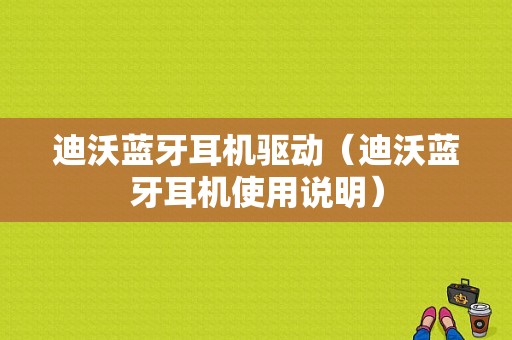 迪沃藍牙耳機驅動（迪沃藍牙耳機使用說明）-圖1