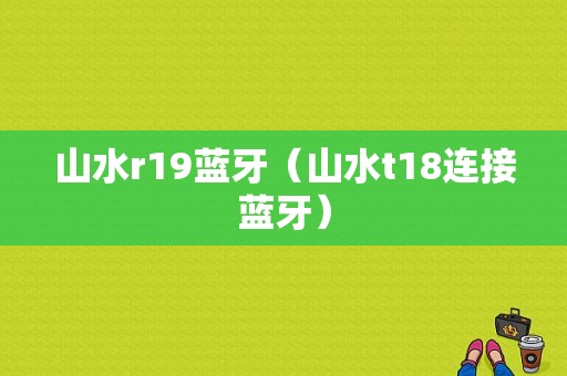 山水r19藍(lán)牙（山水t18連接藍(lán)牙）