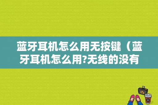 藍(lán)牙耳機(jī)怎么用無(wú)按鍵（藍(lán)牙耳機(jī)怎么用?無(wú)線的沒有按鍵）