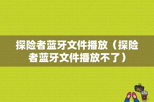 探險者藍牙文件播放（探險者藍牙文件播放不了）