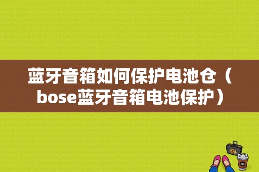 藍牙音箱如何保護電池倉（bose藍牙音箱電池保護）-圖1