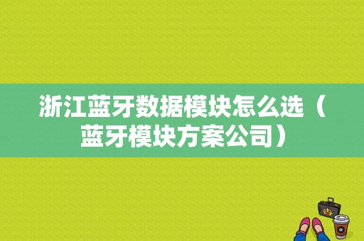 浙江藍牙數(shù)據(jù)模塊怎么選（藍牙模塊方案公司）