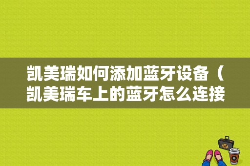 凱美瑞如何添加藍牙設備（凱美瑞車上的藍牙怎么連接手機）