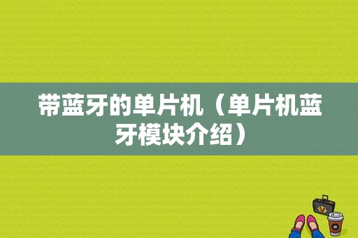 帶藍(lán)牙的單片機(jī)（單片機(jī)藍(lán)牙模塊介紹）-圖1