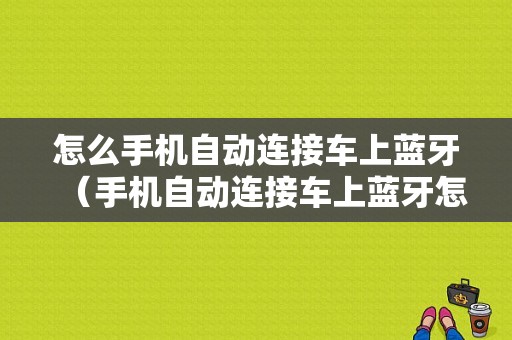 怎么手機自動連接車上藍牙（手機自動連接車上藍牙怎么關(guān)閉）-圖1