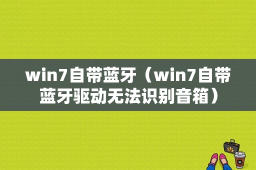 win7自帶藍(lán)牙（win7自帶藍(lán)牙驅(qū)動無法識別音箱）