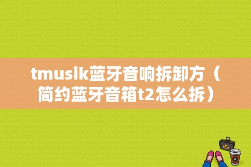 tmusik藍牙音響拆卸方（簡約藍牙音箱t2怎么拆）