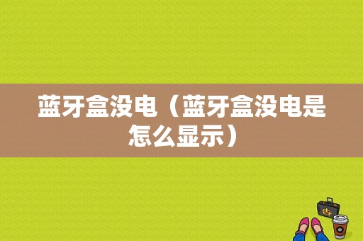 藍(lán)牙盒沒電（藍(lán)牙盒沒電是怎么顯示）