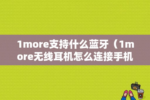 1more支持什么藍(lán)牙（1more無線耳機怎么連接手機）