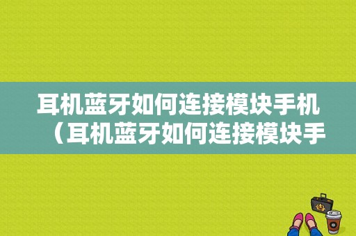 耳機藍牙如何連接模塊手機（耳機藍牙如何連接模塊手機）