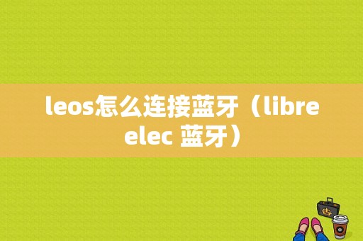 leos怎么連接藍(lán)牙（libreelec 藍(lán)牙）-圖1