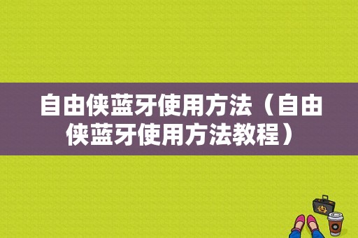 自由俠藍(lán)牙使用方法（自由俠藍(lán)牙使用方法教程）