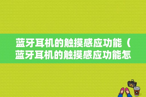 藍牙耳機的觸摸感應功能（藍牙耳機的觸摸感應功能怎么用）