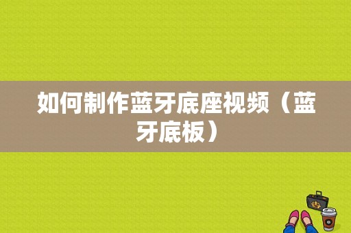 如何制作藍(lán)牙底座視頻（藍(lán)牙底板）-圖1