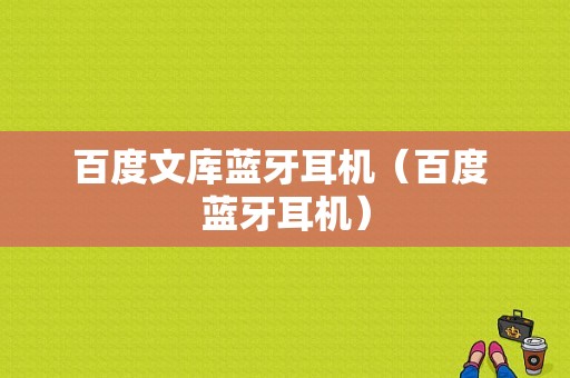 百度文庫(kù)藍(lán)牙耳機(jī)（百度 藍(lán)牙耳機(jī)）-圖1