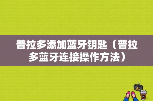 普拉多添加藍(lán)牙鑰匙（普拉多藍(lán)牙連接操作方法）