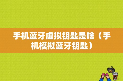 手機藍牙虛擬鑰匙是啥（手機模擬藍牙鑰匙）-圖1