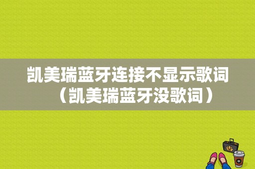 凱美瑞藍牙連接不顯示歌詞（凱美瑞藍牙沒歌詞）